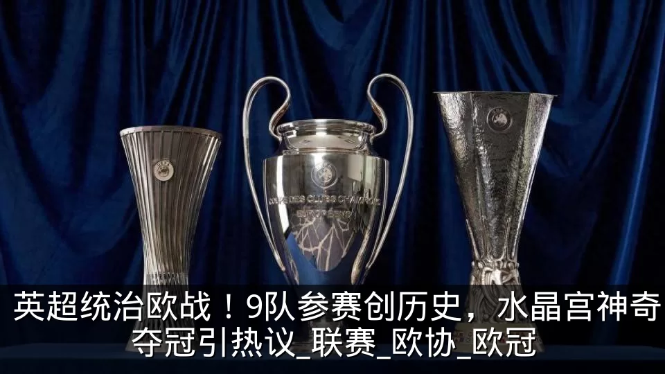 英超统治欧战!9队参赛创历史,水晶宫神奇夺冠引热议_联赛_欧协_欧冠